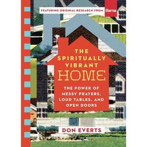 The Spiritually Vibrant Home: The Power of Messy Prayers, Loud Tables, and Open